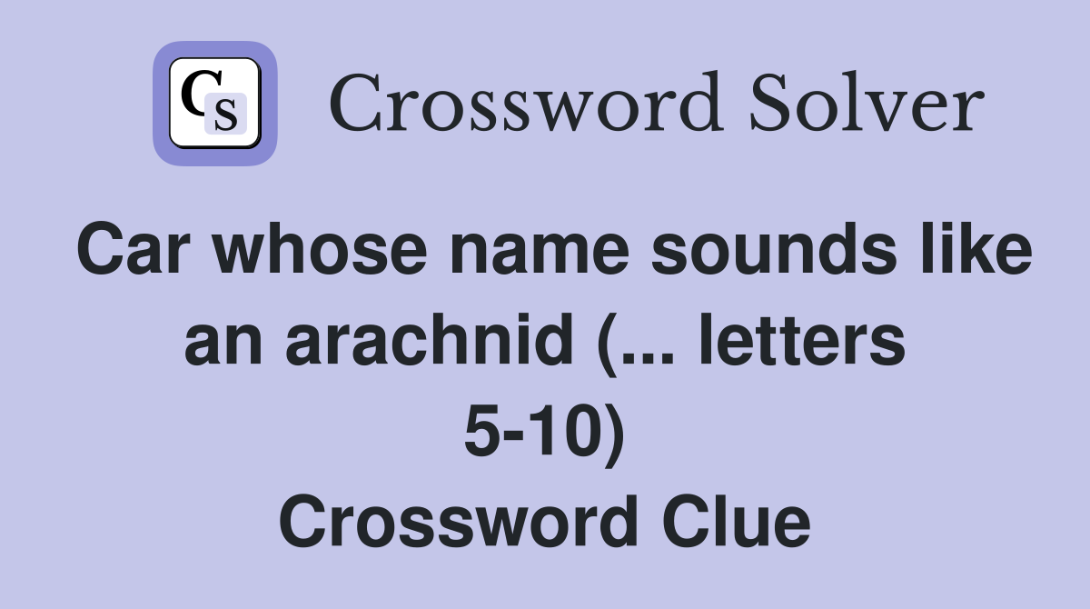 Car whose name sounds like an arachnid (... letters 510) Crossword